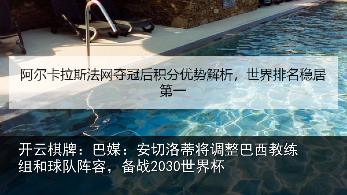 开云棋牌：巴媒：安切洛蒂将调相关情况队阵容，备战2030世界杯