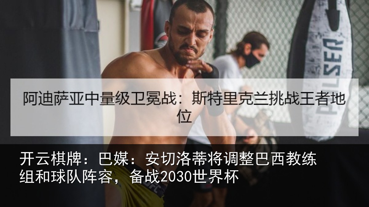 开云棋牌：巴媒：安切洛蒂将调整巴西教练组和球队阵容，备战2030世界杯