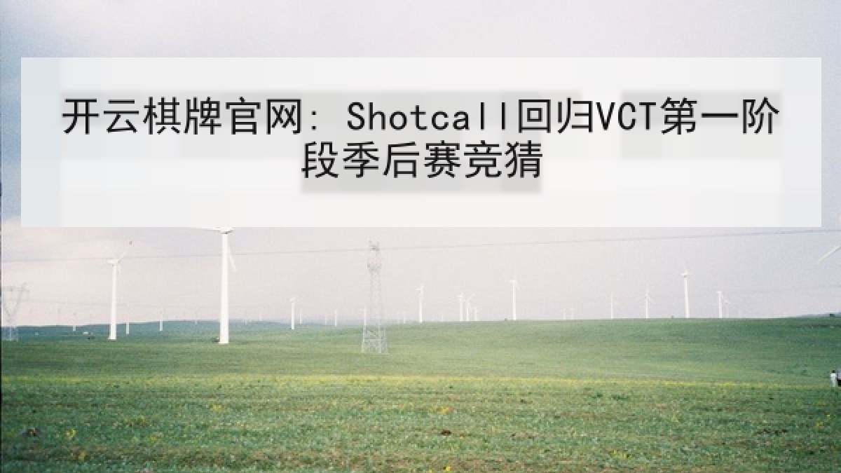 开云棋牌官网: Shotcall回归VCT第一阶段季后赛竞猜 开云棋牌官网: Shotcall回归VCT第一阶段季后赛竞猜