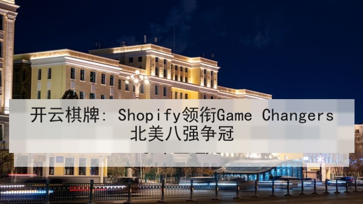 开云棋牌: Shopify领衔Game Changers北美八强争冠