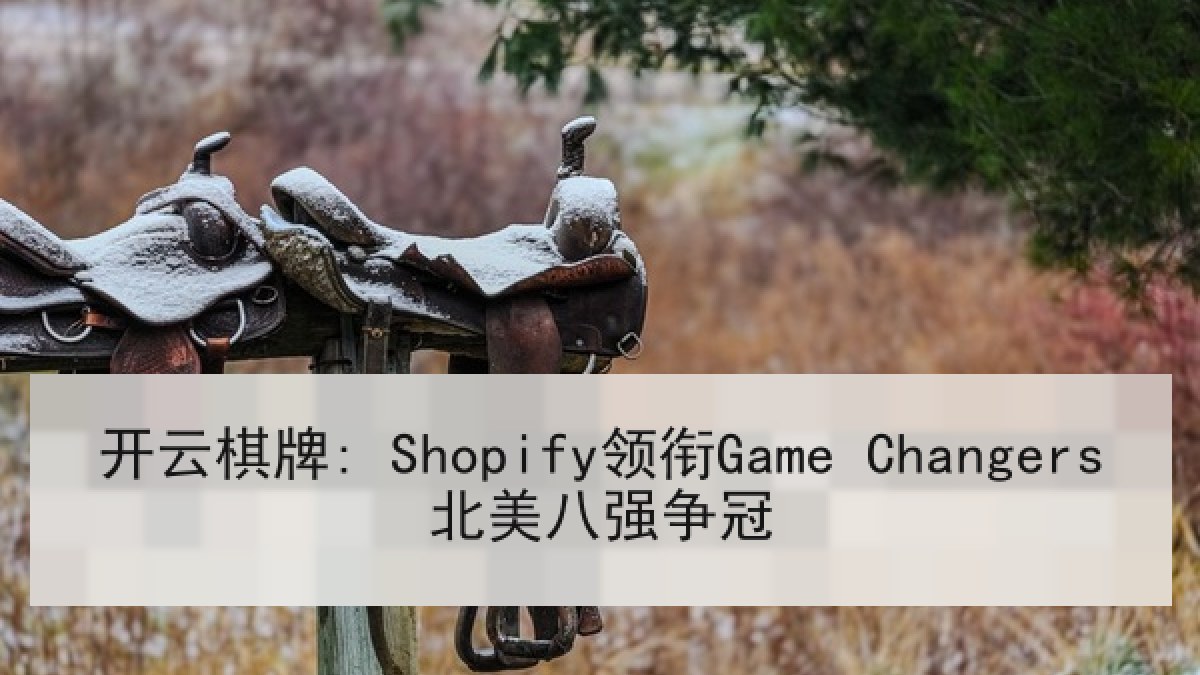 开云棋牌: Shopify领衔Game Changers北美八强争冠