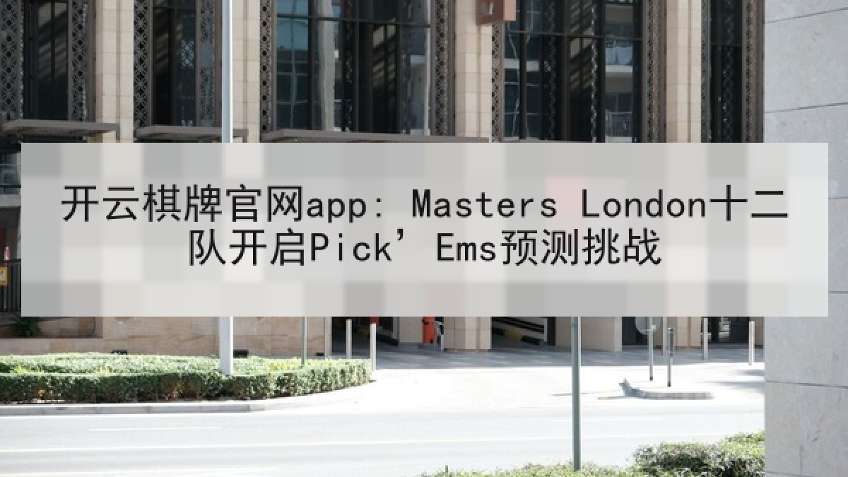 开云棋牌官网app: Masters London十二队开启Pick’Ems预测挑战