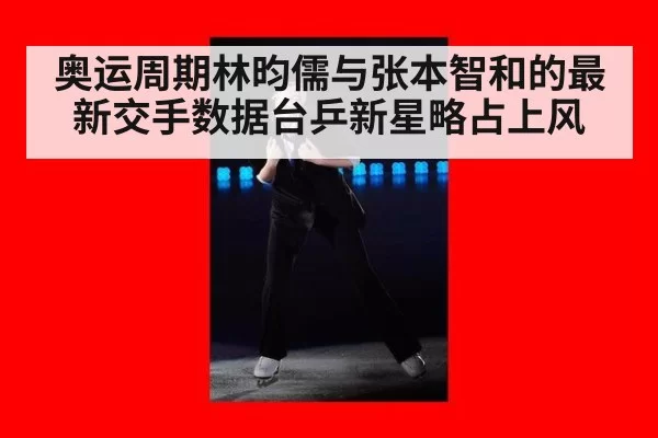 奥运周期林昀儒与张本智和的最新交手数据台乒新星略占上风