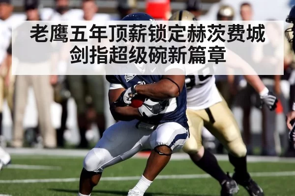 老鹰五年顶薪锁定赫茨费城剑指超级碗新篇章