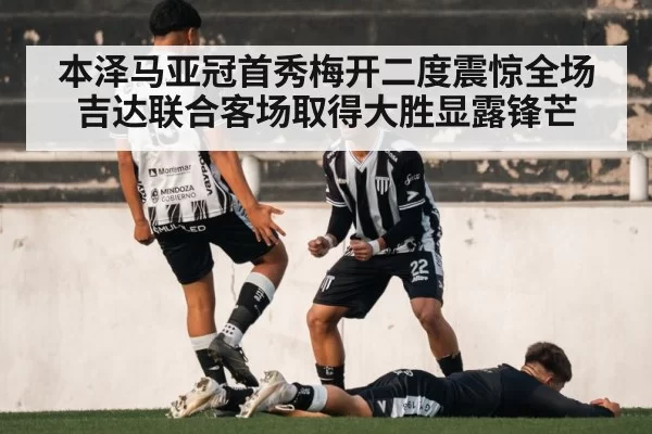 本泽马亚冠首秀梅开二度震惊全场 吉达联合客场取得大胜显露锋芒